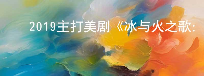 ﻿陈海朋发布﻿2019主打美剧《冰与火之歌：权力的游戏 第八季》更新06集[中英双字]剧终迅雷下载_电影天堂